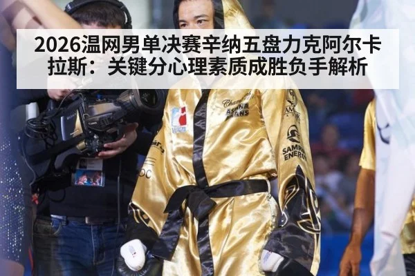 2026温网男单决赛辛纳五盘力克阿尔卡拉斯：关键分心理素质成胜负手解析 | j9.com