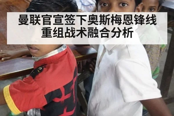 曼联官宣签下奥斯梅恩锋线重组战术融合分析 - jiuyouhui