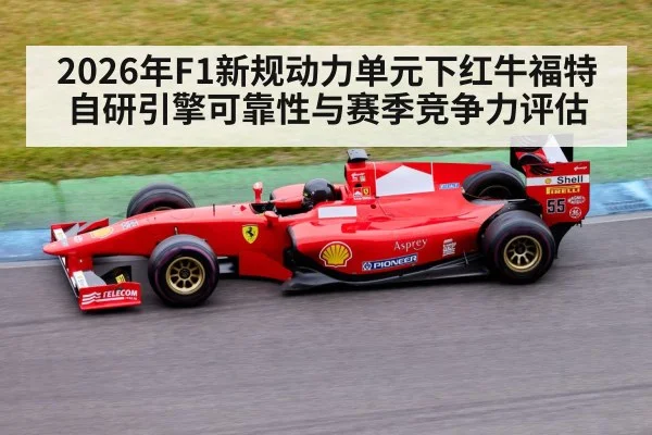 2026年F1新规动力单元下红牛福特自研引擎可靠性与赛季竞争力评估