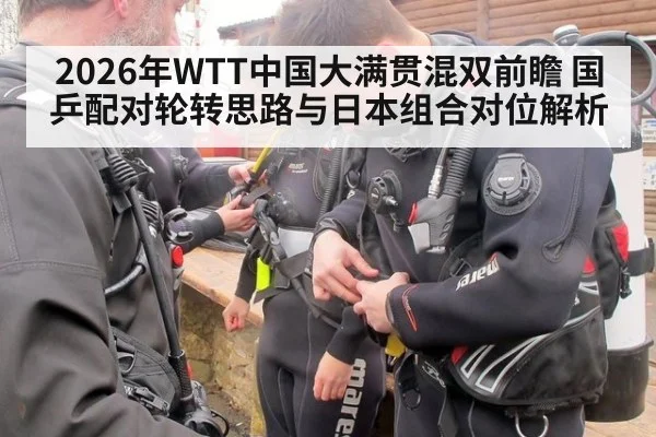 2026年WTT中国大满贯混双前瞻 国乒配对轮转思路与日本组合对位解析（j9 game）