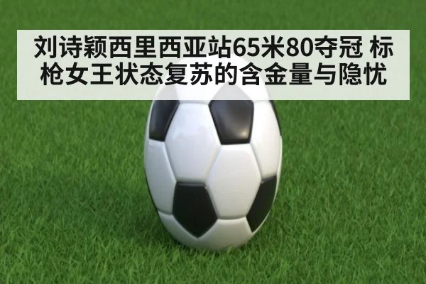 刘诗颖西里西亚站65米80夺冠 标枪女王状态复苏的含金量与隐忧
